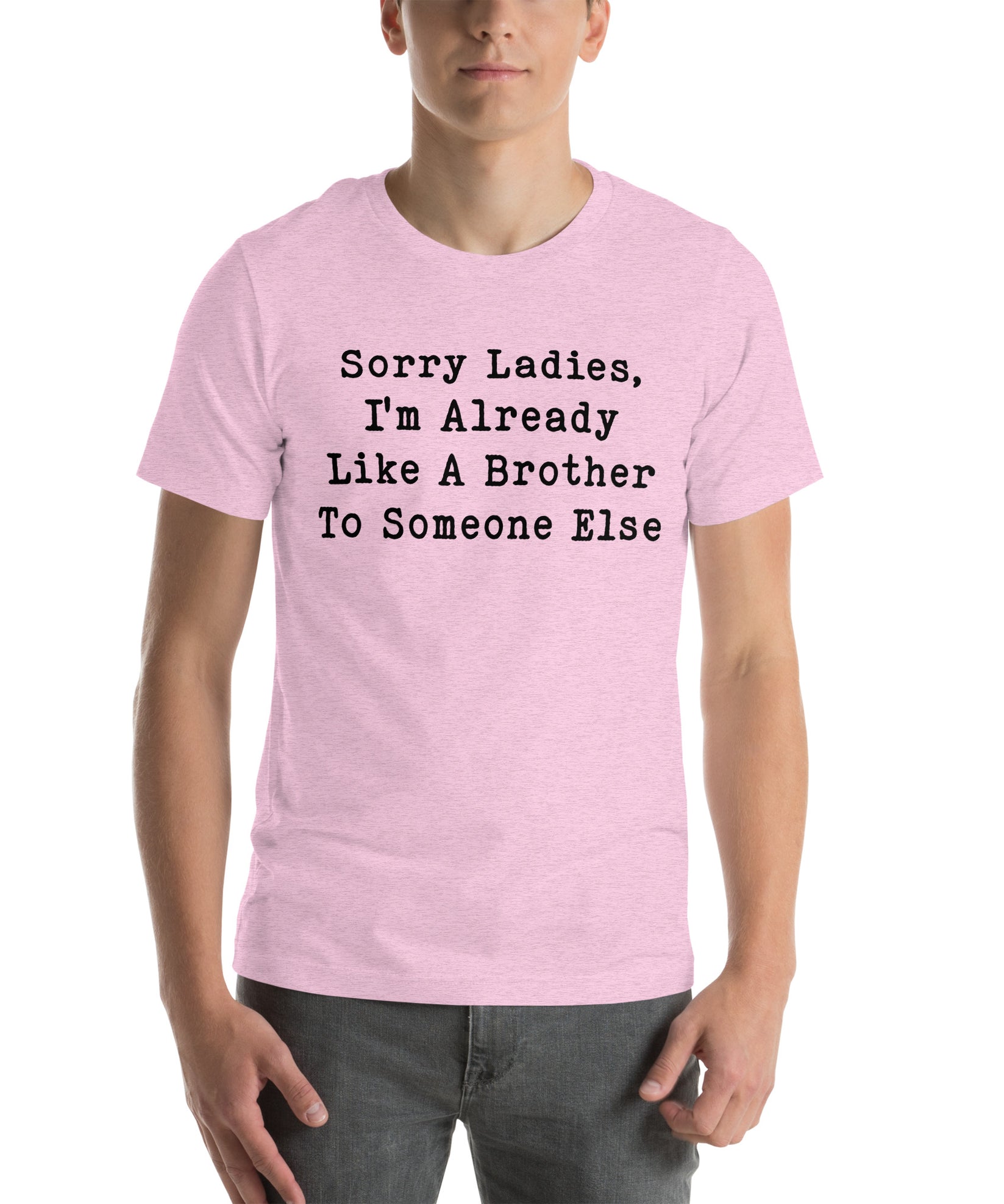 Sorry Ladies, I'm Already Like A Brother To Someone Else - Unisex t-shirt