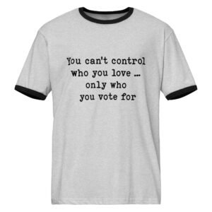 You can't control who you love.. only who you vote for || Unisex ringer t-shirt