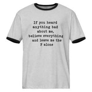 If you heard anything bad about me, Believe everything and leave me the F alone || Unisex ringer t-shirt