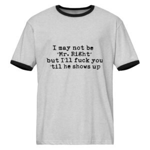 I may not be " Mr. Right" but I'll fuck you til he shows up || Unisex ringer t-shirt
