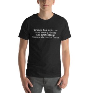 Trumps tax returns have more privacy and protections than a uterus in Texas || Unisex t-shirt